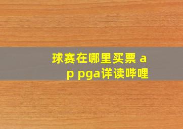 球赛在哪里买票 a p pga详读哔哩